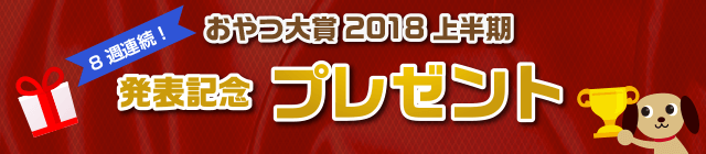 「おやつ大賞2018上半期」発表記念プレゼント